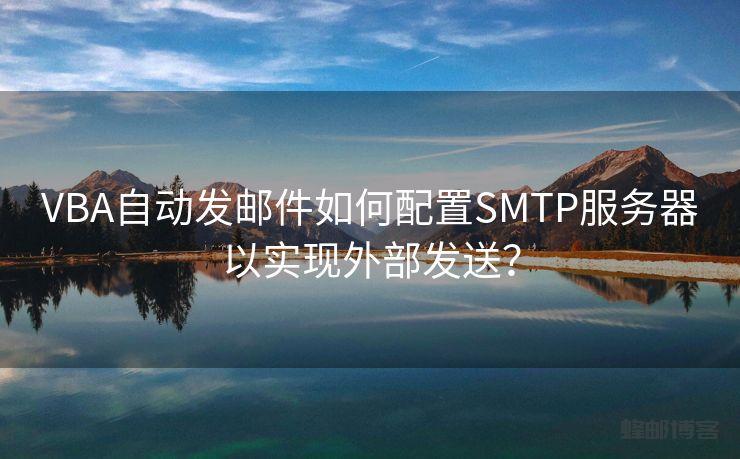 VBA自动发邮件如何配置SMTP服务器以实现外部发送？