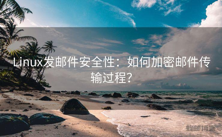 Linux发邮件安全性：如何加密邮件传输过程？