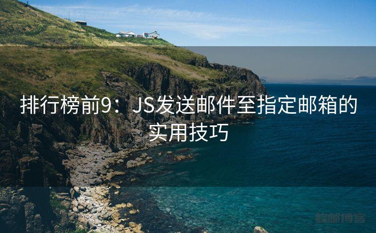 排行榜前9：JS发送邮件至指定邮箱的实用技巧