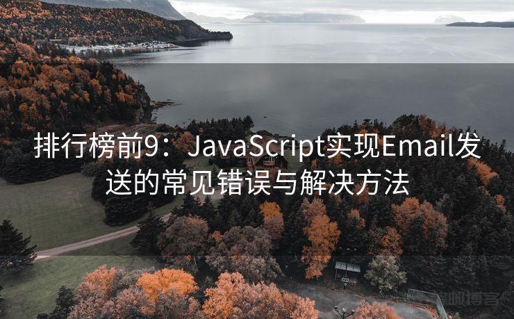 排行榜前9：JavaScript实现Email发送的常见错误与解决方法