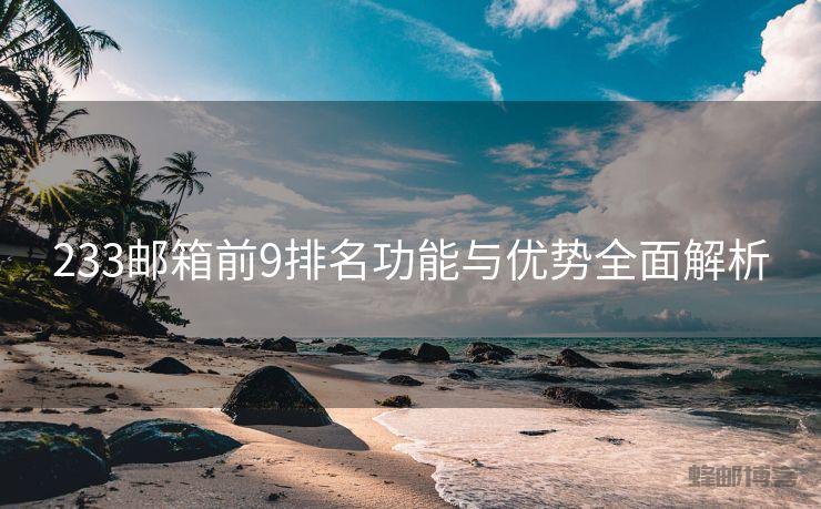 233邮箱前9排名功能与优势全面解析