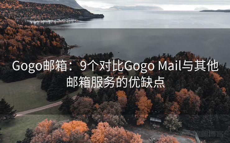 Gogo邮箱：9个对比Gogo Mail与其他邮箱服务的优缺点